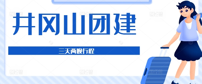 2025井岡山團建3天2晚深度攻略｜紅色精神+團隊凝聚行程方案